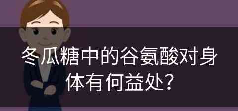 冬瓜糖中的谷氨酸对身体有何益处？